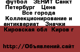 1.1) футбол : ЗЕНИТ Санкт-Петербург › Цена ­ 499 - Все города Коллекционирование и антиквариат » Значки   . Кировская обл.,Киров г.